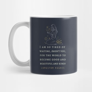 Langston Hughes quote: I am so tired of waiting, Aren't you, For the world to become good... Mug